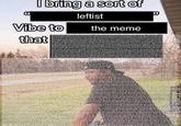 06 I bring a sort of leftist 30 Vibe to that the meme
