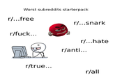 Worst subreddits starterpack r/...free r/f---... r/...snark r/...hate r/anti... r/true... r/all