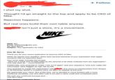 + Follow 3w- I shot my shot. Thought I'd go straight to the top and apply to be CEO of Nike. Rejection happens. But real ones build their own table anyway. isn't just a store, it's a movement. NIKE NIKE, Inc. From: leadership@nike.com To: Sam Byrne Subject: Your Application for CEO Dear Mr. Byrne, Thank you for your recent application to become CEO of Nike. While we admire your ambition, there were several elements of your submission that raised concerns with our executive team. Your cover letter included the phrase: "Give me a week and I'll triple sales by the removal of all white midsoles from the organisation". This was seen as... unconventional. Additionally, your proposal to "make 110s, £110 again" and your request to "only ever make OG colourways" were flagged as high risk by HR. Your proposal to merge the organisation with and move our headquarters from Oregon to 36 Renshaw Street in Liverpool were not seen as feasible at this time. We appreciate your vision. But at this time, we've decided to move forward with a more traditional candidate, one who didn't ask to be paid in store credit and unreleased pairs. We wish you continued success and... Just don't stop. Nike Global Leadership Team