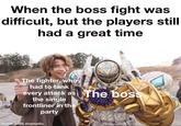 When the boss fight was difficult, but the players still had a great time The fighter, who I had to tank every attack as The boss the single frontliner in the party made with mematic