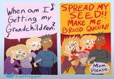 SPREAD MY SEED!! When am I Getting my Grandchildren? MAKE ME F BROOD QUEEN! 3 H Mom. Please. CatTrigger