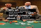 Fact 90% of Chinese Emperors quit drinking mercury right before they're about to achieve immortality