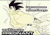 tag someone whos always waking up PREGNANT