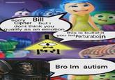 absolutenutcase 162 sorry Bill Cipher but i dont think you qualify as an emotion this is b------- you let Perturaboin PET गु Bro Im autism