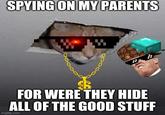 SPYING ON MY PARENTS FOR WERE THEY HIDE ALL OF THE GOOD STUFF imgflip.com