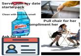 Server ruin my date starterpack Clean with horrible smell Pull chair for her Windex Compliment her ORIGINAL Ask for Id 8= alam