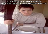 I WATCH MOVIES WITH BAD WORDS IN IT Imgflip.com