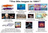 "The 90s began in 1991" The USSR falls ushering in the end of the Cold War. Nirvana releases Nevermind, popularizing Grunge music. DOUG The first three Nicktoons started to air on Nickelodeon. Allo The Gulf War ends. Glam Metal Hip-hop becomes more prevalent after The dawn of music dies out. NWA enters the top 200. the World Wide Web. SCHWARZENEGGE SONIC EDGEHOG BB The fourth generation of consoles take off with the releases of the SNES and Sonic the Hedgehog (which popularized the Sega Genesis). imgflip.com The CGI era of Hollywood begins with Terminator 2: Judgement Day. Beauty and the Beast releases, truly ushering in the Disney renaissance.