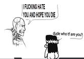 || F------ HATE YOU AND HOPE YOU DIE dude who tf are you?