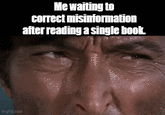 imgflip.com Me waiting to correct misinformation after reading a single book.