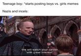 Teenage boy: *starts posting boys vs. girls memes Nazis and incels: We will watch your career with great interest.