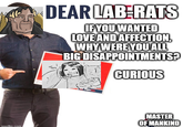 DEAR LABERATS IF YOU WANTED LOVE AND AFFECTION, WHY WERE YOU ALL BIG DISAPPOINTMENTS? CURIOUS imgflip com MASTER OF MANKIND