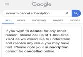 Google siriusxm cancel subscription ALL NEWS SHOPPING IMAGES VIDEOS If you wish to cancel for any other reason, please call us at 1-888-539- 7474 as we would like to understand and resolve any issue you may have had. Please note your subscription cannot be cancelled online.