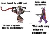 Lucius, through the last 20 years Lucius on the 10th ed Codex P+C "The souls in my armor bring me untold pleasure" @MolotovKraken "The souls in my armor are bothering me"