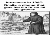 Introverts in 1347: Finally, a plague that gets me out of social obligations.