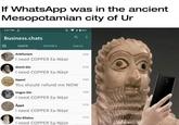 If WhatsApp was in the ancient Mesopotamian city of Ur 3:27 PM Business.chats CHATS STATUS. CALLS Arbituram I need COPPER Ea-Năşir Gimil-Sin I need COPPER Ea-Năşir Nanni You should refund me NOW Imgur-Sin 526 524 523 5:20 I need COPPER Ea-Nāşir Appå 516 I need COPPER Ea-Năşir Ilšu-Ellatsu I need COPPER Ea-Năsir 513