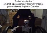 The Emperor be like: ,,Yo chat, 5$ donation and I'll move my finger so yall can see Grey Knights vs Custodes"