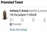 Promoted Tweet Anthony C Aroma @anthony_aroma I hit the juckport 1 trillion$ 1 27 Promoted Show this thread
