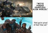 "WE'VE PURGED COUNTLESS ALIEN WORLDS." "And you're proud of that? How sad."