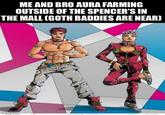 ME AND BRO AURA FARMING OUTSIDE OF THE SPENCER'S IN THE MALL (GOTH BADDIES ARE NEAR) imgflip.com
