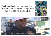 When Jolyne had more interactions with Dolphins than Jotaro ever did So that was a f------ lie.