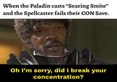 When the Paladin casts "Searing Smite" and the Spellcaster fails their CON Save. Oh I'm sorry, did I break your concentration?