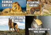 ROMAN EMPIRE TAPETUS BYZANTINE EMPIRE HOLY ROMAN EMPIRE WHATEVER MUSSOLINI WAS DOING