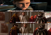 You sound more like my aunt than a Jedi Knight u/hjalle1 OH Ahsoka isn't a Jedi yet In fact, never will be