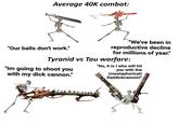 Average 40K combat: "Our balls don't work." "We've been in reproductive decline for millions of year." Tyranid vs Tau warfare: "Im going to shoot you with my d--- cannon." "No, it is I who will hit you with the (meataphorical) Raildickcannon!"