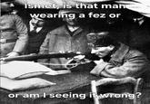 ismet, is that man wearing a fez or or am I seeing it wrong?