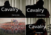 Cavalry I fear no man. Cavalry But that thing... Cavalry it scares me.