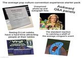 The average pop culture convention experience starter pack MARK HAMILL AUTOGRAPH PRICES Rx20 PHOTO Sch TREMUM S500 ach BULY $700 "Limited quantities available each day. Overpriced photo-op and autograph fees Awkward Q&A panels Seeing D-List celebs have a hard time attracting people at their tables Virgil* WRESTLING SUPERSTAR The standard reaction to catching a whiff of the average congoer's scent imgflip.com