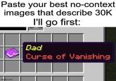 no-context Paste your best images that describe 30K I'll go first: imghip.com Dad Curse of Vanishing