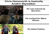 Chris Hemsworth is basically Anakin Skywalker: He was trained by Qui-Gon. He worked for Mace Windu. He dated Padme.