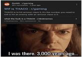 Reddit r/gaming 30+ comments 1 year ago W-- is THACO: r/gaming THACO is to hit armour class 0, it's the number you need to roll to hit an enemy with an armour class is 0. what the f--- is a THACO : r/dndmemes r/dndmemes 50+ comments 2y • I was there. 3,000 years ago...