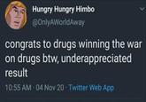 Hungry Hungry Himbo @OnlyAWorldAway congrats to drugs winning the war on drugs btw, underappreciated result 10:55 AM - 04 Nov 20 Twitter Web App