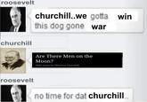 roosevelt churchill churchill..we gotta win this dog gone war Are There Men on the Moon? 1942 essay by Winston Churchill roosevelt no time for dat churchill