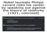 Nobel laureate Philipp Lenard risks his career by speaking out against the theory of relativity (1921, colorized) Anonymous 09/29/24(Sun)11:32:52 No.38926357 >>38926369 >>38926345 >relativity is wrong care to elaborate? Anonymous 09/29/24(Sun)11:34:37 No.38926369 >>38926357 yes, but not at the moment: i'm currently under duress and extreme surveillance for a series of 4chan posts