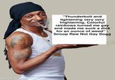 "Thunderbolt and lightening very very frightening, Colorful rainbows turned me gay and made me suck a d--- for an ounce of weed" Snoop Raw Not Gay Dogg બની? made with mematio