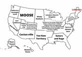 California's Estranged Uncle East California West Nevada MOOSE Religious The place those Windy Nowhere Cactus- ville screensavers that came with your laptop come from Cactus-ville Canada 2: Electric Boogaloo The area no one writes songs about. there's a Sweet Home in Alabama, California Girls are apparently unforgettable, and even Oklahoma has wind sweeping across the plains. You? You have nothing. Yee-Haw Territory Gators and Rage Lobsters New York, Off New York, and Off-off New York Tea is a dessert here Elsa's House Moana's House