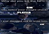 Why did you kill the NPC? ANDROID GM You failed your insight check! PLAYER I just decided not to trust him. RK800 GM OROD imgflip.com