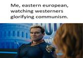 Me, eastern european, watching westerners glorifying communism.