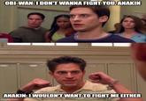 OBI-WAN: I DON'T WANNA FIGHT YOU, ANAKIN CHOLLS ANAKIN: I WOULDN'T WANT TO FIGHT ME EITHER imgflip.com