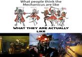 JE What people think the Mechanicus are like I CAN TAKE 5 IRON WARRIORS AT ONCE!" "I CAN TAKE 5 IRON WARRIORS AT ONCE~3 SKITTY SQUAD WHAT THEY ARE ACTUALLY LIKE
