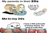 My parents in their 20s I bet he'll grow up to do great things Me in my 20s WARD 40.0 WARHAMMER 40,000 COMBAT PATROL MER I have a 50k point pile of Chaos shame. I'm kind of a big deal. ARHAMMER 40.000 RAT PATROL WARHAMMER 40.000 WARHAMMER 40.000 LOS TERMINAT