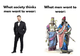 What society thinks men want to wear: What men want to wear:
