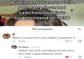 britain and france while germany invaded czechoslovakia's sudetenland in 1938 6 117 comments Watch europa the last battle it explains it 7h Reply 13 Ea-Naşir. Friends watch my nuts swinging across your face like a grandfather clock 1h Reply whebl 17 redib