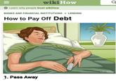 == wiki How a Learn why people trust wikiHow BANKS AND FINANCIAL INSTITUTIONS » LENDING How to Pay Off Debt aborted dreams 1. Pass Away wikiHow