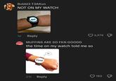 Bubbl3 T3AKun NOT ON MY WATCH Not 1d Reply MUFFINS ARE SO FKN GOODD the time on my watch told me so Time So 6,974 180 21h Reply