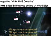 Argentina: *sinks HMS Coventry* HMS Bristol battle group arriving 24 hours later imgflip.com MOBLE الد خالد Slipspace rupture detected. Slipspace rupture detected. Slipspace rupture detected.